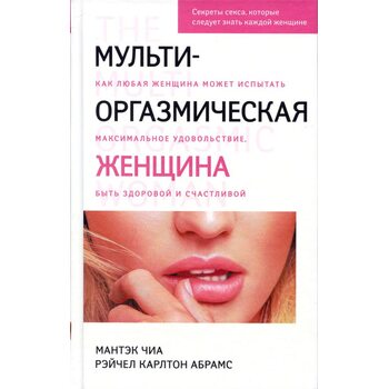 Мульти-оргазмическая женщина. Как любая женщина может испытать максимальное удовольствие, быть здоровой и счастливой. Секреты секса, которые следует знать каждой женщине
