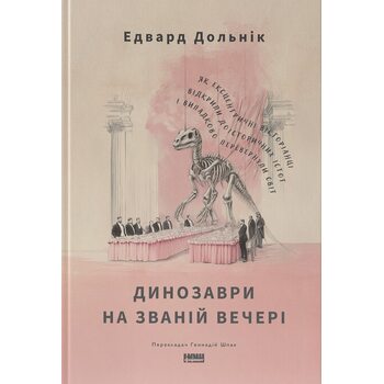 Динозаври на званій вечері. Як ексцентричні вікторіанці відкрили доісторичних істот і випадково перевернули світ