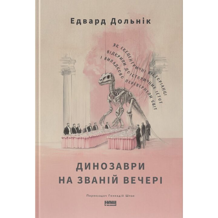 Динозаври на званій вечері. Як ексцентричні вікторіанці відкрили доісторичних істот і випадково перевернули світ - Едвард Дольнік (978-617-8437-95-4)