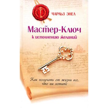 Мастер-Ключ к исполнению желаний. Как получить от жизни все, что вы хотите?