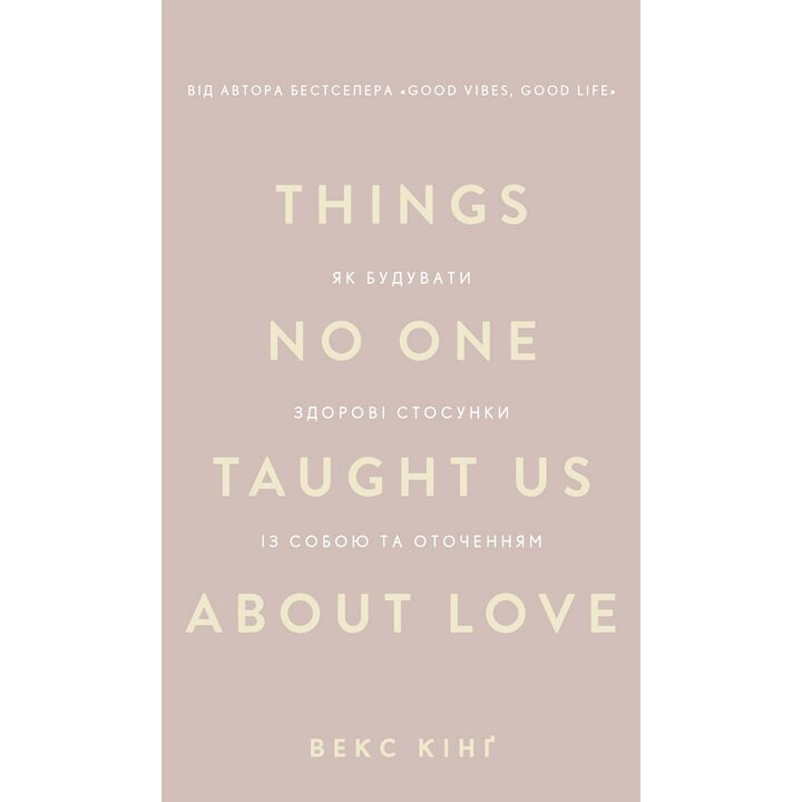 Things No One Taught Us About Love. Як будувати здорові стосунки із собою та оточенням - Векс Кінґ (978-617-548-475-3)