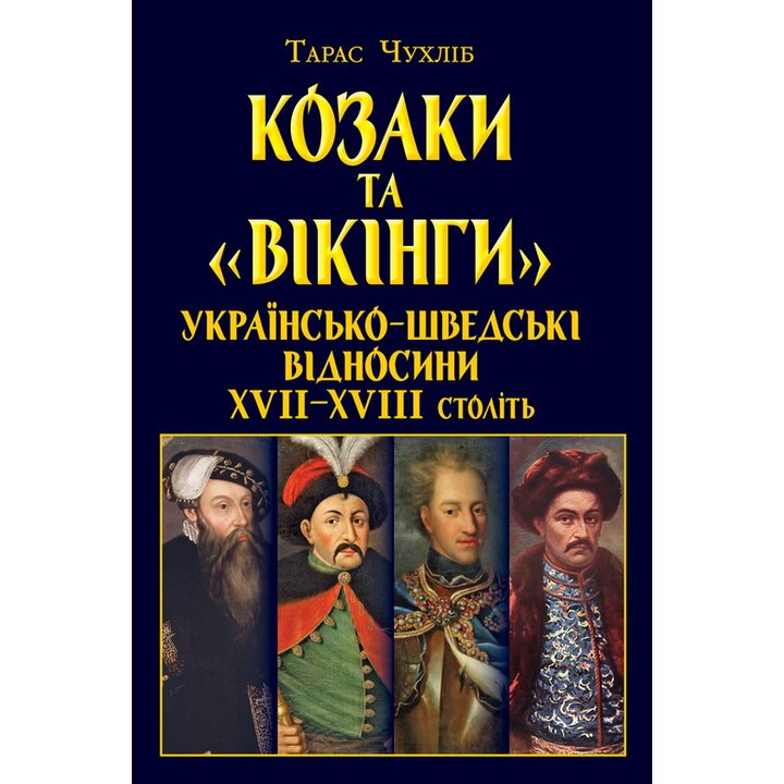 Козаки та «вікінги». Українсько-шведські відносини XVII-XVIII століть - Тарас Чухліб (978-966-498-883-1)