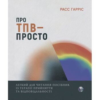 Про ТПВ — просто. Легкий для читання посібник із терапії прийняття та відповідальності