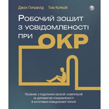 Робочий зошит з усвідомленості при ОКР. Посібник з подолання обсесій і компульсій за допомогою усвідомленості й когнітивно-поведінковою терапії