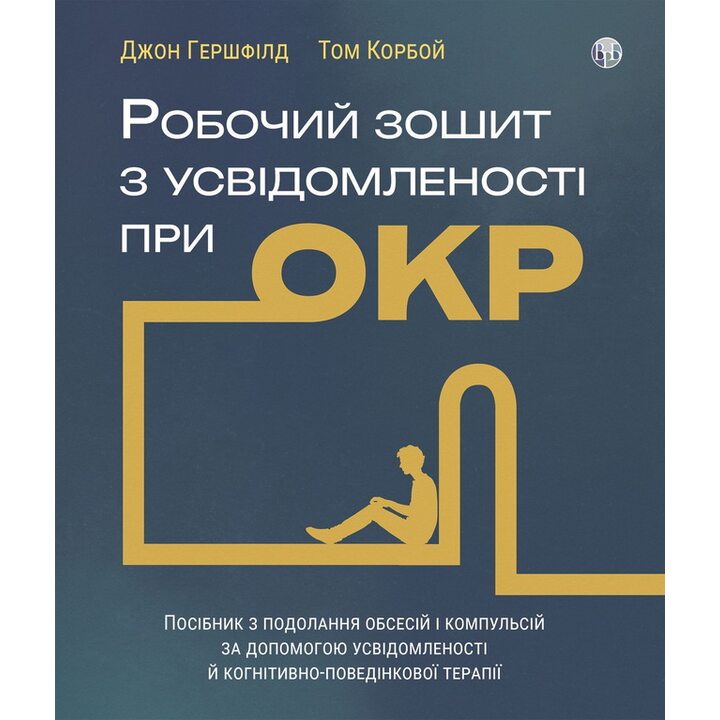 Робочий зошит з усвідомленості при ОКР. Посібник з подолання обсесій і компульсій за допомогою усвідомленості й когнітивно-поведінковою терапії - Джон Гершфілд, Том Корбой (978-617-8419-30-1)