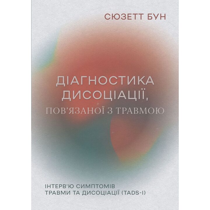 Діагностика дисоціації, пов’язаної з травмою: Інтерв’ю симптомів травми та дисоціації (TADS-I) - Сюзетт Бун (978-617-8419-07-3)