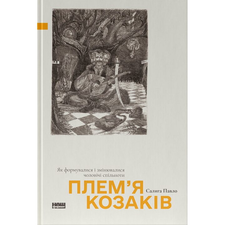 Плем’я козаків. Як формувалися і змінювалися чоловічі спільноти - Павло Салига (978-617-8441-75-3)