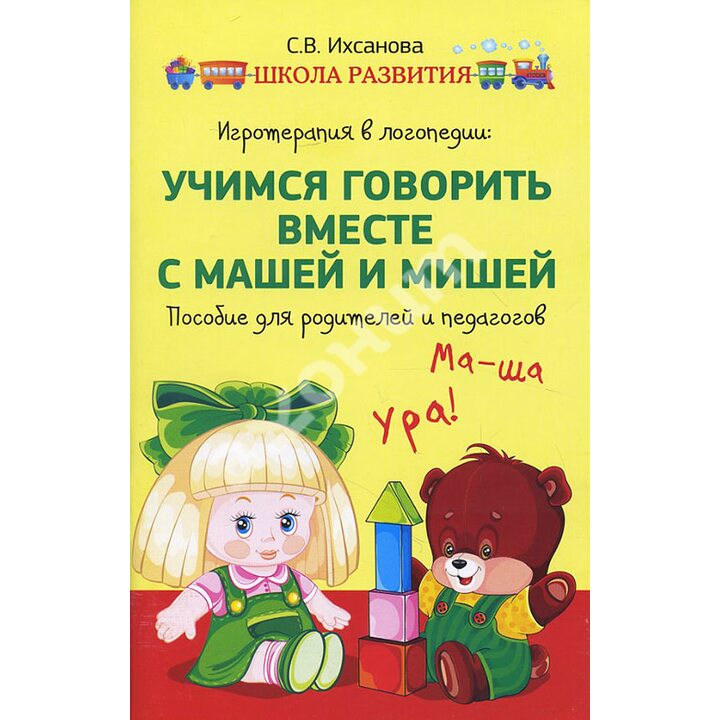 Игротерапия в логопедии. Учимся говорить вместе с Машей и Мишей. Пособие для родителей и педагогов - Светлана Ихсанова (978-5-222-26880-3)
