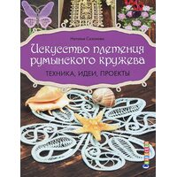 Искусство плетения румынского кружева. Техника, идеи, проекты