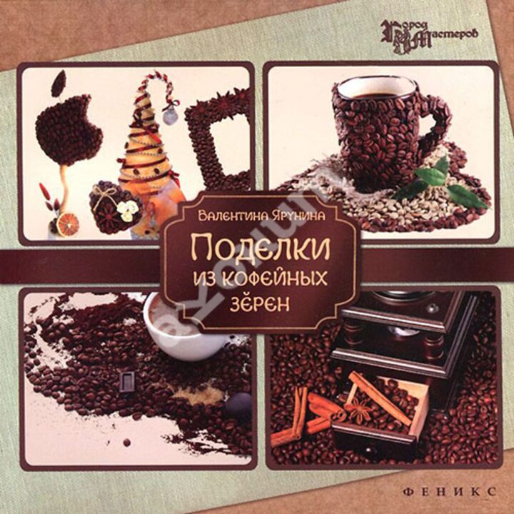 Поделки из кофейных зерен - Валентина Ярунина (978-5-222-24214-8)