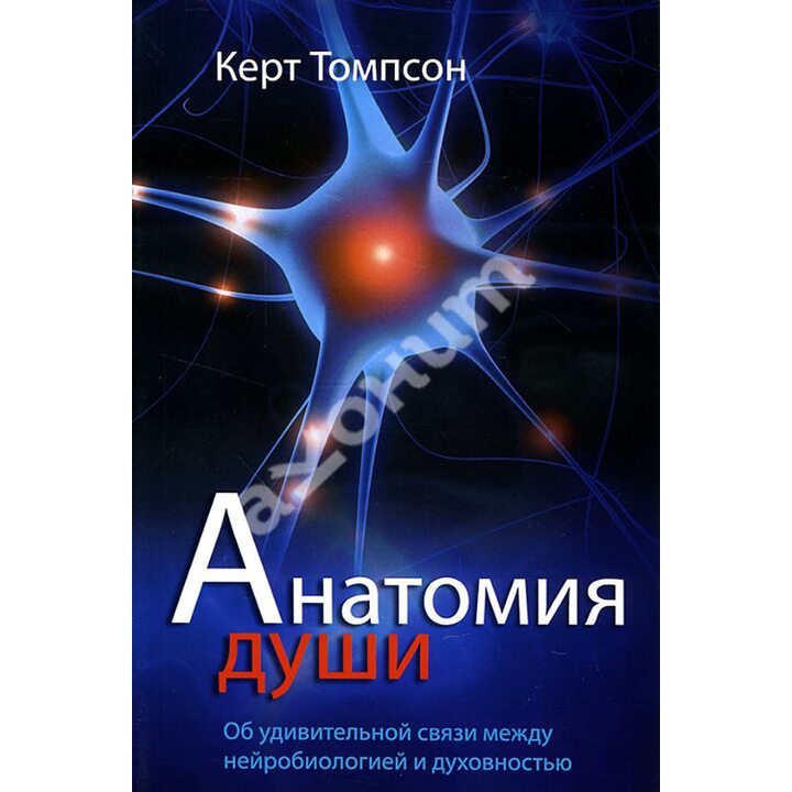 Анатомия души. Об удивительной связи между нейробиологией и духовностью - Керт Томпсон (978-5-86181-463-8)