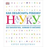 Як пояснити дитині науку . Ілюстрований довідник для батьків з біології , хімії та фізики 