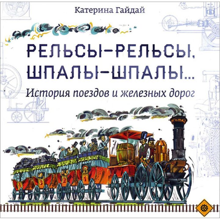 Рельсы-рельсы, шпалы-шпалы... История поездов и железных дорог - Катерина Гайдай (978-5-9908099-6-3)