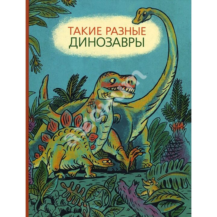 Такие разные динозавры - Виктория Затолокина, Мария Мелик-Пашаева, Татьяна Руденко (978-5-00041-191-9)